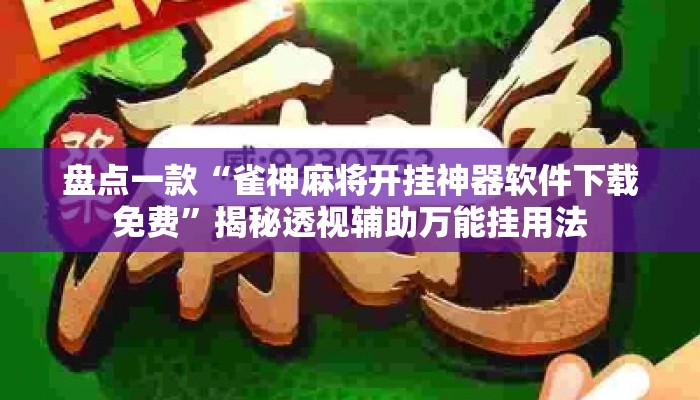 盘点一款“雀神麻将开挂神器软件下载免费	”揭秘透视辅助万能挂用法