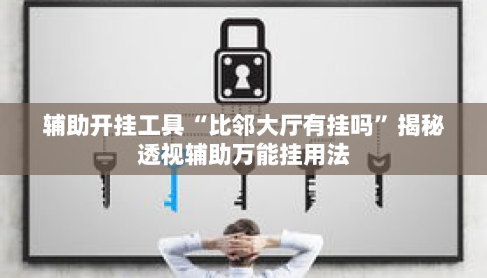 辅助开挂工具“比邻大厅有挂吗”揭秘透视辅助万能挂用法