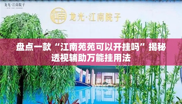 盘点一款“江南苑苑可以开挂吗	”揭秘透视辅助万能挂用法