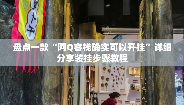 盘点一款“阿Q客栈确实可以开挂	”详细分享装挂步骤教程
