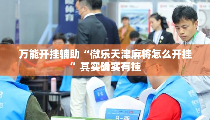 万能开挂辅助“微乐天津麻将怎么开挂”其实确实有挂