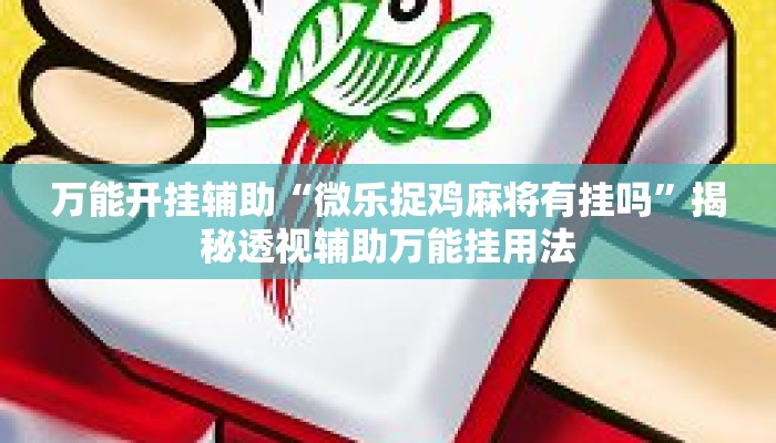 万能开挂辅助“微乐捉鸡麻将有挂吗”揭秘透视辅助万能挂用法