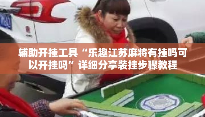 辅助开挂工具“乐趣江苏麻将有挂吗可以开挂吗	”详细分享装挂步骤教程