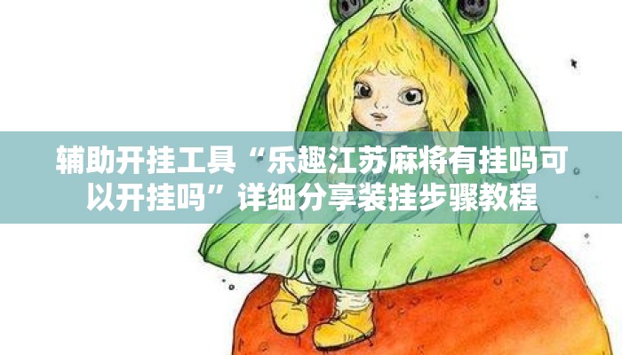 辅助开挂工具“乐趣江苏麻将有挂吗可以开挂吗	”详细分享装挂步骤教程