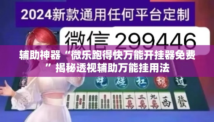 辅助神器“微乐跑得快万能开挂器免费	”揭秘透视辅助万能挂用法