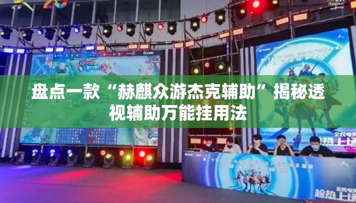 盘点一款“赫麒众游杰克辅助	”揭秘透视辅助万能挂用法
