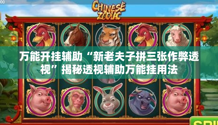 万能开挂辅助“新老夫子拼三张作弊透视”揭秘透视辅助万能挂用法