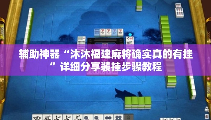 辅助神器“沐沐福建麻将确实真的有挂”详细分享装挂步骤教程