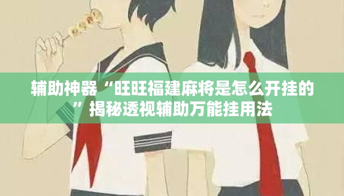 辅助神器“旺旺福建麻将是怎么开挂的”揭秘透视辅助万能挂用法