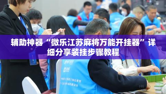 辅助神器“微乐江苏麻将万能开挂器	”详细分享装挂步骤教程