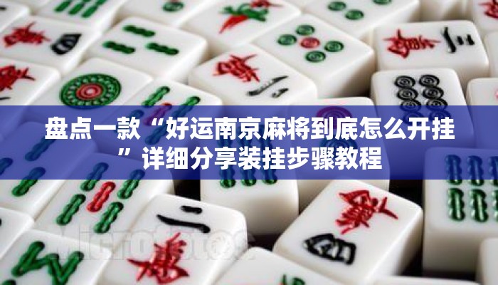 盘点一款“好运南京麻将到底怎么开挂	”详细分享装挂步骤教程