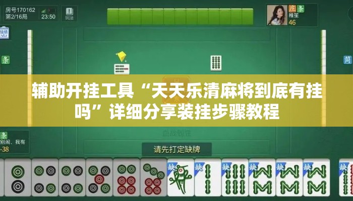辅助开挂工具“天天乐清麻将到底有挂吗	”详细分享装挂步骤教程