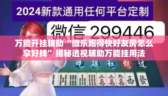 万能开挂辅助“微乐跑得快好友房怎么拿好牌	”揭秘透视辅助万能挂用法