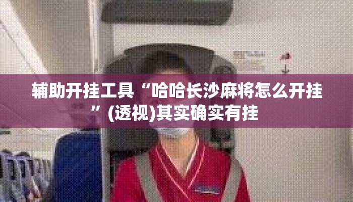 辅助开挂工具“哈哈长沙麻将怎么开挂”(透视)其实确实有挂 