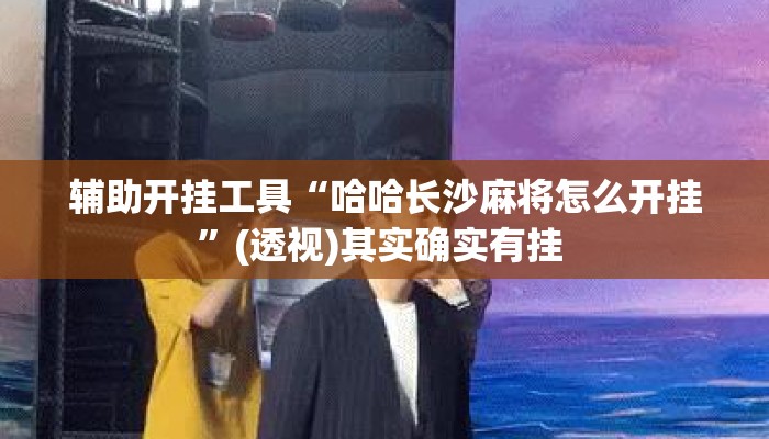 辅助开挂工具“哈哈长沙麻将怎么开挂	”(透视)其实确实有挂 