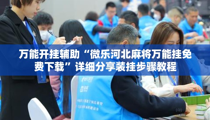 万能开挂辅助“微乐河北麻将万能挂免费下载”详细分享装挂步骤教程
