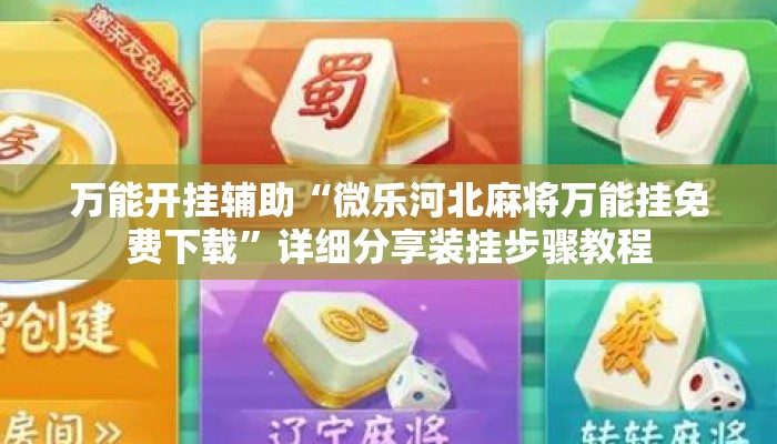 万能开挂辅助“微乐河北麻将万能挂免费下载”详细分享装挂步骤教程