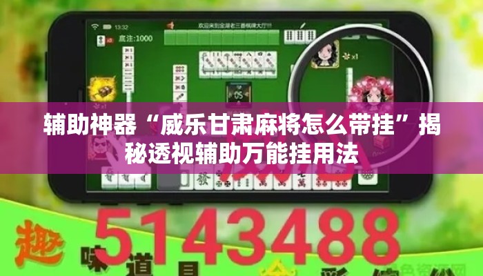 辅助神器“威乐甘肃麻将怎么带挂”揭秘透视辅助万能挂用法