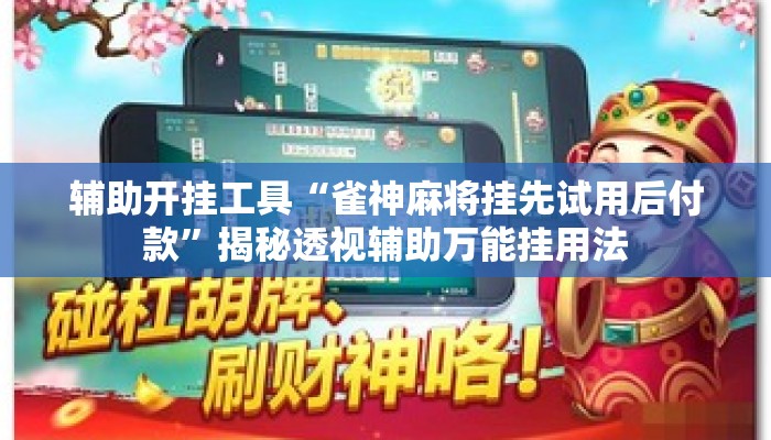 辅助开挂工具“雀神麻将挂先试用后付款”揭秘透视辅助万能挂用法