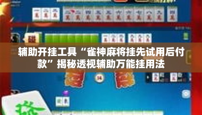 辅助开挂工具“雀神麻将挂先试用后付款”揭秘透视辅助万能挂用法