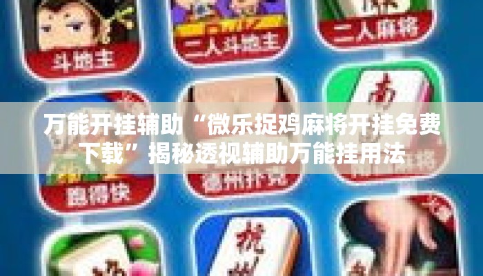 万能开挂辅助“微乐捉鸡麻将开挂免费下载	”揭秘透视辅助万能挂用法