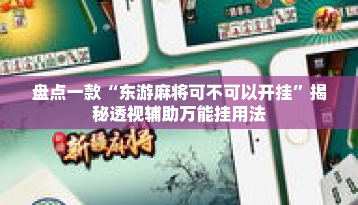 盘点一款“东游麻将可不可以开挂”揭秘透视辅助万能挂用法