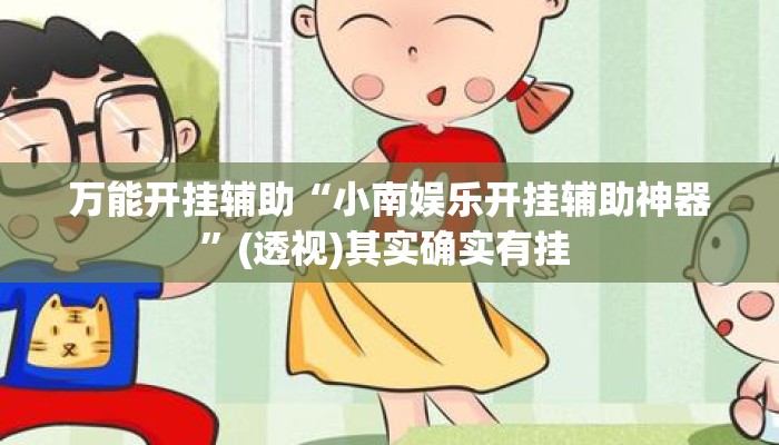 万能开挂辅助“小南娱乐开挂辅助神器”(透视)其实确实有挂 
