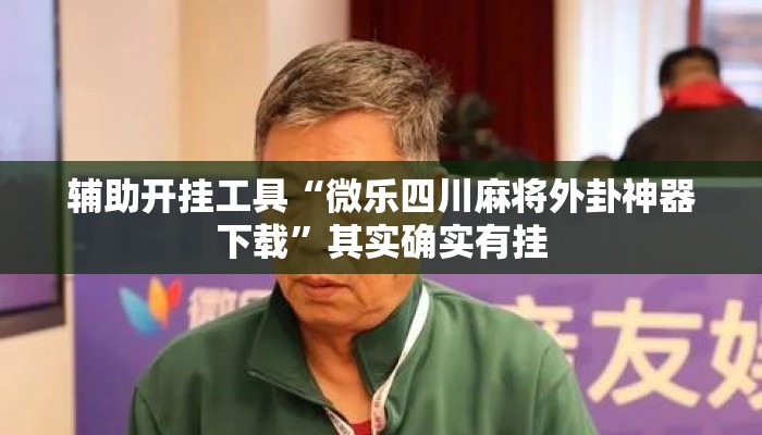 辅助开挂工具“微乐四川麻将外卦神器下载”其实确实有挂