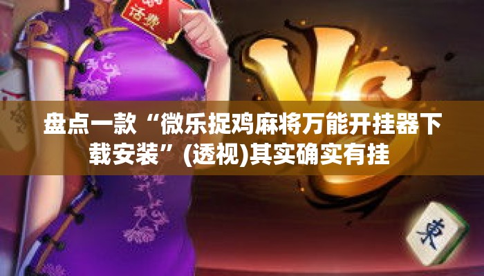 盘点一款“微乐捉鸡麻将万能开挂器下载安装”(透视)其实确实有挂 