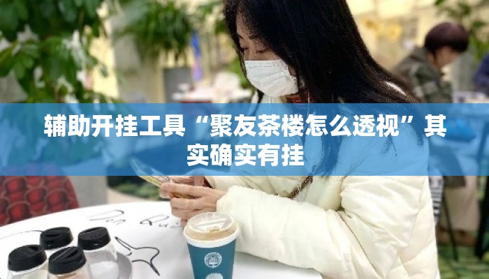 辅助开挂工具“聚友茶楼怎么透视”其实确实有挂