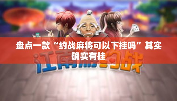 盘点一款“约战麻将可以下挂吗	”其实确实有挂