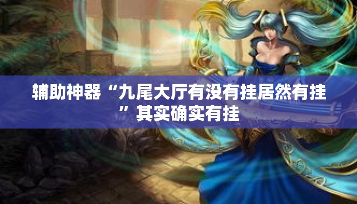 辅助神器“九尾大厅有没有挂居然有挂”其实确实有挂