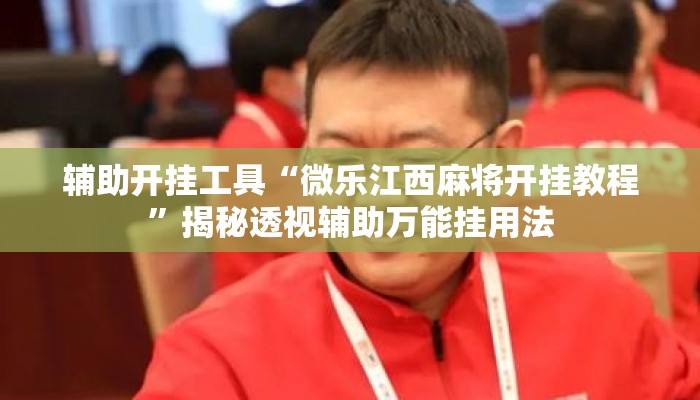 辅助开挂工具“微乐江西麻将开挂教程	”揭秘透视辅助万能挂用法