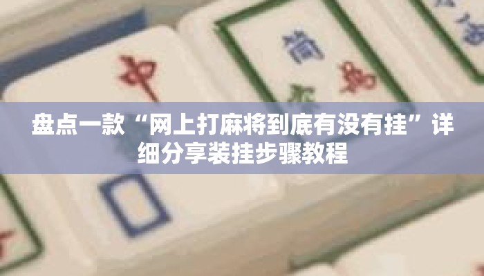 盘点一款“网上打麻将到底有没有挂”详细分享装挂步骤教程