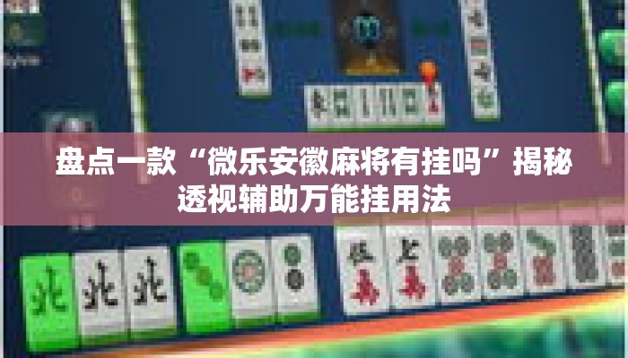 盘点一款“微乐安徽麻将有挂吗	”揭秘透视辅助万能挂用法