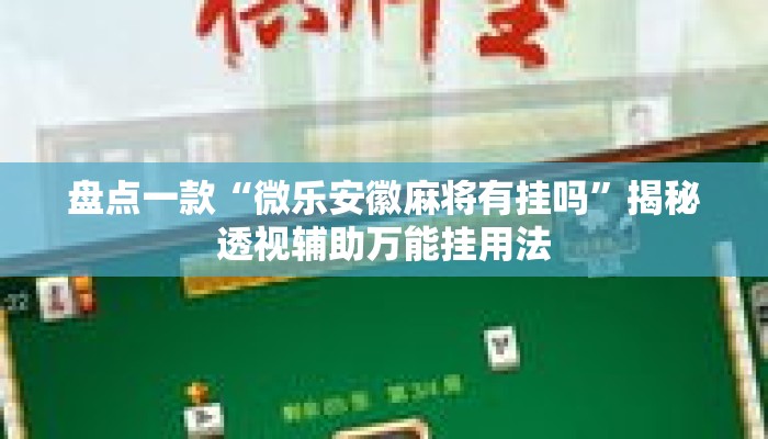 盘点一款“微乐安徽麻将有挂吗”揭秘透视辅助万能挂用法