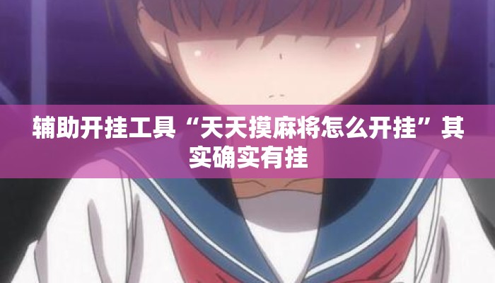 辅助开挂工具“天天摸麻将怎么开挂”其实确实有挂