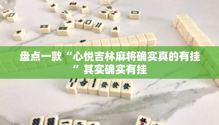 盘点一款“心悦吉林麻将确实真的有挂	”其实确实有挂