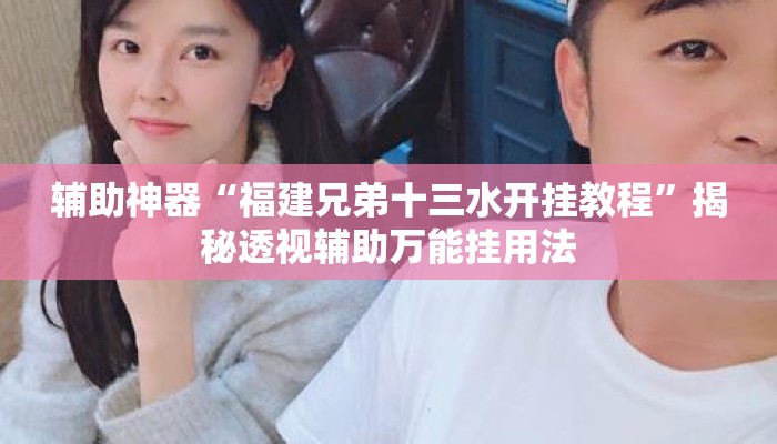 辅助神器“福建兄弟十三水开挂教程”揭秘透视辅助万能挂用法