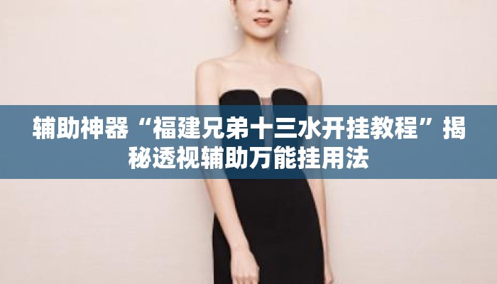 辅助神器“福建兄弟十三水开挂教程”揭秘透视辅助万能挂用法