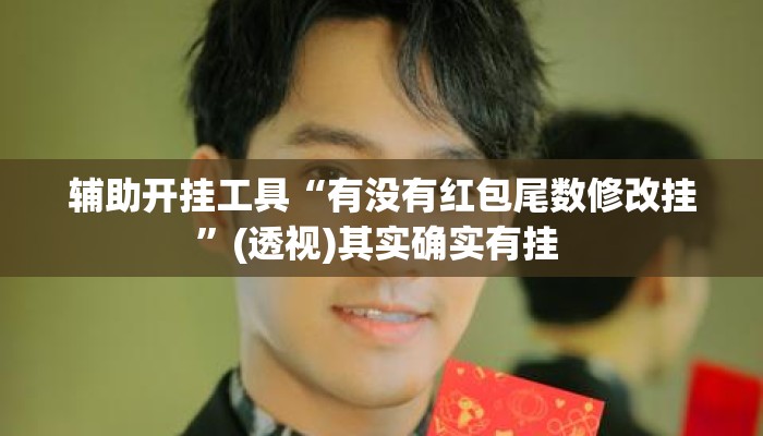 辅助开挂工具“有没有红包尾数修改挂”(透视)其实确实有挂 