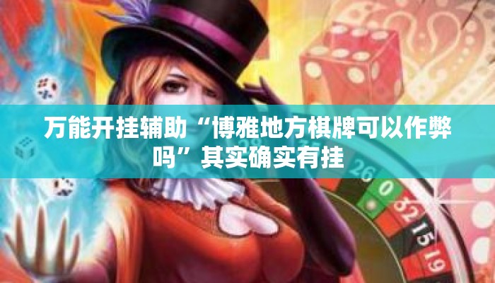 万能开挂辅助“博雅地方棋牌可以作弊吗”其实确实有挂