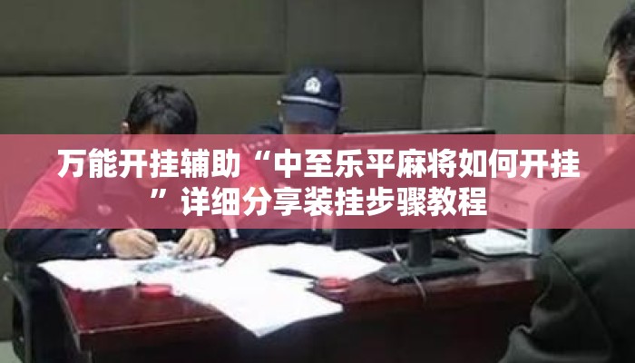 万能开挂辅助“中至乐平麻将如何开挂”详细分享装挂步骤教程