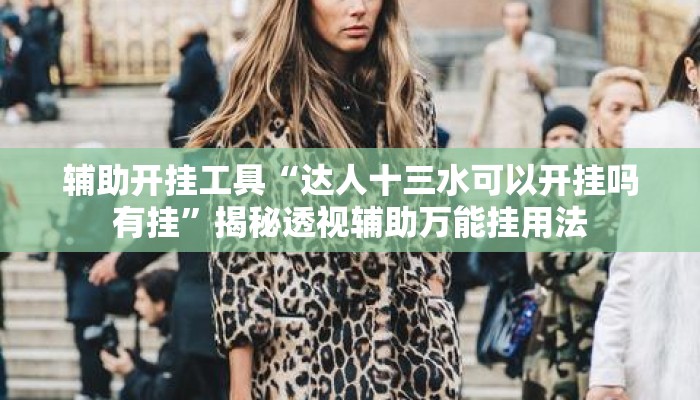 辅助开挂工具“达人十三水可以开挂吗有挂”揭秘透视辅助万能挂用法