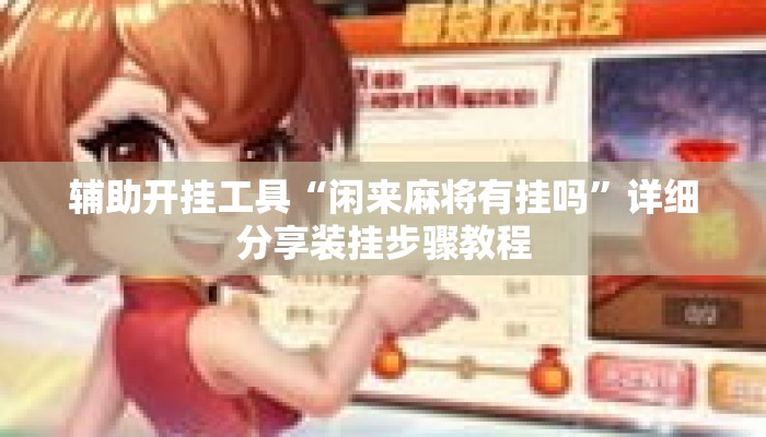 辅助开挂工具“闲来麻将有挂吗”详细分享装挂步骤教程
