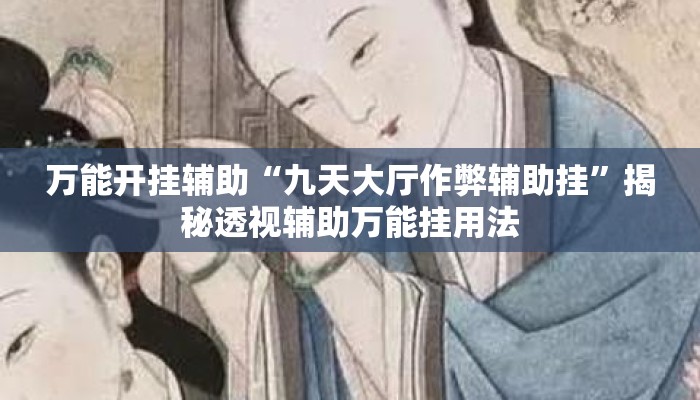 万能开挂辅助“九天大厅作弊辅助挂”揭秘透视辅助万能挂用法