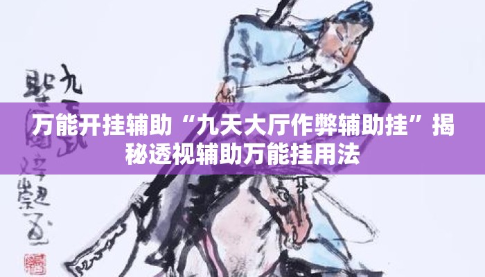 万能开挂辅助“九天大厅作弊辅助挂”揭秘透视辅助万能挂用法