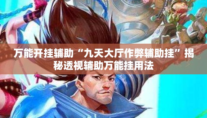 万能开挂辅助“九天大厅作弊辅助挂”揭秘透视辅助万能挂用法