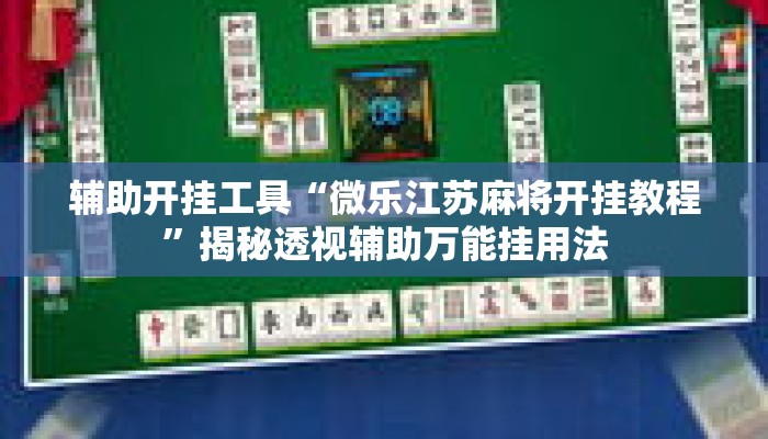 辅助开挂工具“微乐江苏麻将开挂教程”揭秘透视辅助万能挂用法