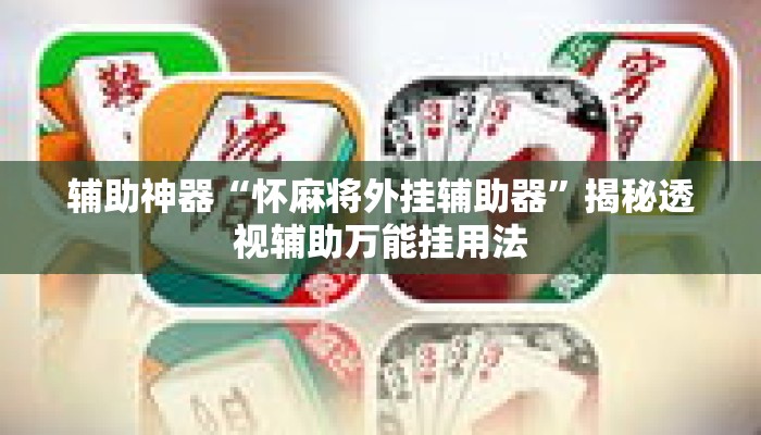 辅助神器“怀麻将外挂辅助器	”揭秘透视辅助万能挂用法